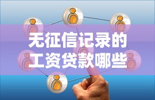 无征信记录的工资贷款哪些平台可办理？试试这几个靠谱选择