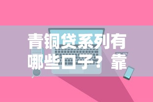 青铜贷系列有哪些口子？靠谱平台盘点+真实评测