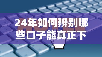 24年如何辨别哪些口子能真正下款？这5个技巧帮你避开套路