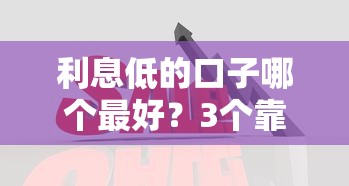 利息低的口子哪个最好？3个靠谱平台真实对比评测