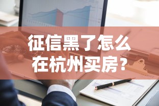 征信黑了怎么在杭州买房？过来人分享3种可行方案