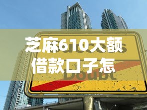 芝麻610大额借款口子怎么申请？这3个技巧助你快速通过审核