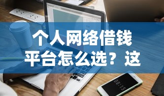 个人网络借钱平台怎么选？这5个正规渠道更靠谱