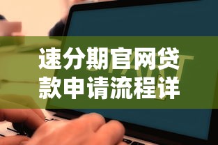 速分期官网贷款申请流程详解：新人必看的低息攻略