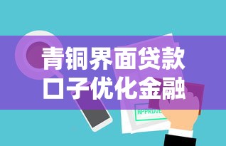 青铜界面贷款口子优化金融服务靠谱吗？实测这些技巧让审批快3倍