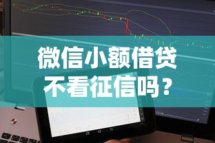 微信小额借贷不看征信吗？真实使用体验+避坑指南