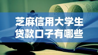 芝麻信用大学生贷款口子有哪些？这几个平台靠谱又方便！