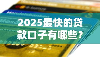 2025最快的贷款口子有哪些？这5个平台秒到账还低息！