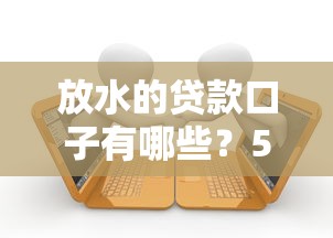 放水的贷款口子有哪些？5个低门槛平台实测推荐