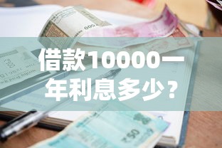 借款10000一年利息多少？算清这笔账再签合同不迟