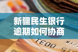 新疆民生银行逾期如何协商解决方案？过来人分享实用经验