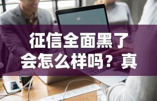 征信全面黑了会怎么样吗？真的没救了吗？