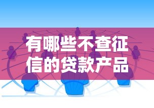 有哪些不查征信的贷款产品？这几种渠道可以试试看