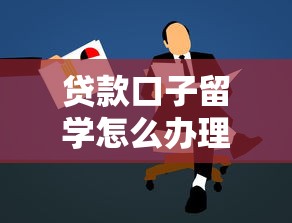 贷款口子留学怎么办理？手把手教你避开踩坑的正确姿势