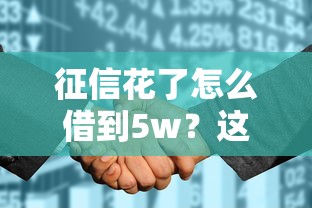 征信花了怎么借到5w？这几种靠谱方法你要知道