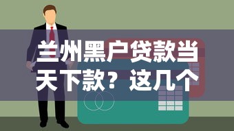 兰州黑户贷款当天下款？这几个渠道或许能帮你解决难题