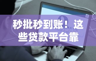 秒批秒到账！这些贷款平台靠谱又省心，快速到账攻略全解析
