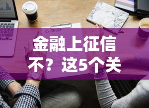 金融上征信不？这5个关键点帮你避开贷款雷区