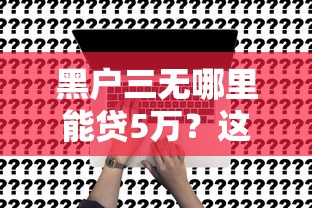 黑户三无哪里能贷5万？这3个途径可试试看