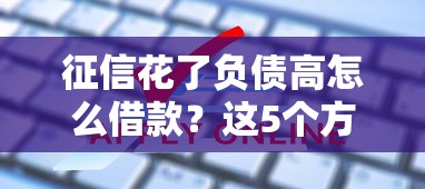 征信花了负债高怎么借款？这5个方法或许能帮你破解难题