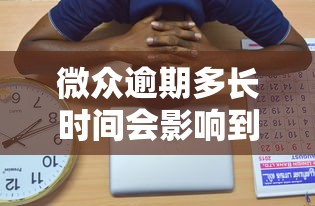 微众逾期多长时间会影响到个人征信？关键时间节点解析