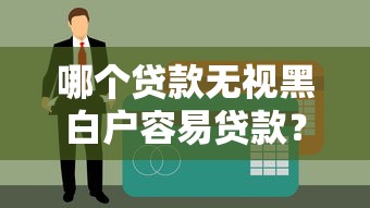 哪个贷款无视黑白户容易贷款？这5个渠道不看征信也能申请