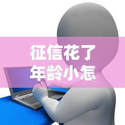 征信花了年龄小怎么贷款？这5个办法或许能解决你的难题！