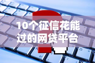 10个征信花能过的网贷平台推荐——这些渠道申请不被拒
