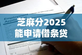 芝麻分2025能申请借条贷款吗？操作流程解析