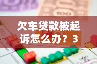 欠车贷款被起诉怎么办？3步应对法避免法律风险