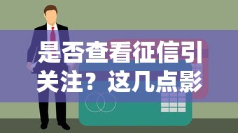 是否查看征信引关注？这几点影响贷款审批你知道吗