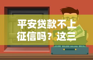 平安贷款不上征信吗？这三点你必须提前知道