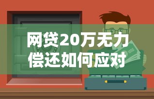 网贷20万无力偿还如何应对法律责任？这些方法或许能帮你减轻压力