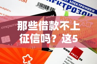 那些借款不上征信吗？这5个渠道审核快、不查信用报告