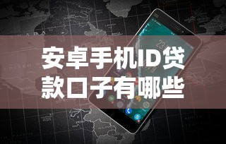 安卓手机ID贷款口子有哪些？实测5个靠谱平台申请攻略