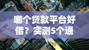 哪个贷款平台好借？实测5个通过率高、利率低的良心渠道