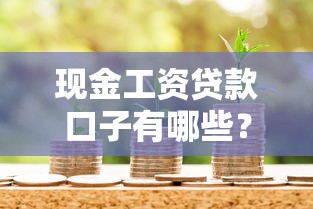 现金工资贷款口子有哪些？上班族必看的正规平台推荐