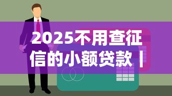 2025不用查征信的小额贷款｜这几点必须知道