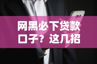 网黑必下贷款口子？这几招教你安全借钱不踩坑