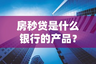 房秒贷是什么银行的产品？额度高利率低吗