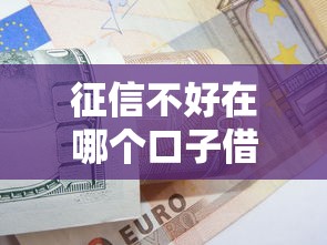 征信不好在哪个口子借款？这5个低门槛方案必须了解