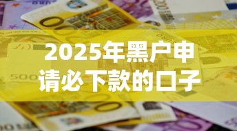 2025年黑户申请必下款的口子，这5招帮你解决资金难题