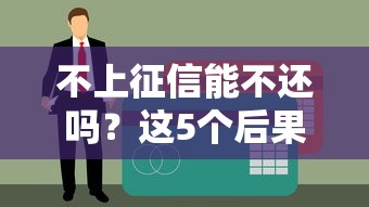 不上征信能不还吗？这5个后果比逾期更可怕
