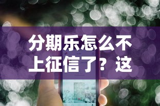 分期乐怎么不上征信了？这3个原因终于说清楚了