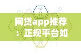 网贷app推荐：正规平台如何选？这几个渠道安全又靠谱