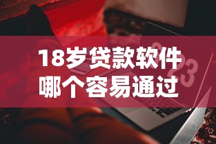 18岁贷款软件哪个容易通过审批？这些窍门亲测有用