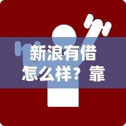 新浪有借怎么样？靠谱吗？实测后这3点必须说清楚