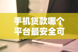 手机贷款哪个平台最安全可靠利息低？这5家靠谱推荐，真实测评不踩坑！