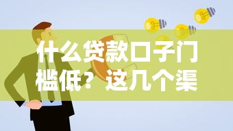 什么贷款口子门槛低？这几个渠道通过率高还好申请
