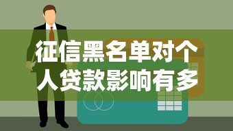 征信黑名单对个人贷款影响有多大？这些后果你必须知道